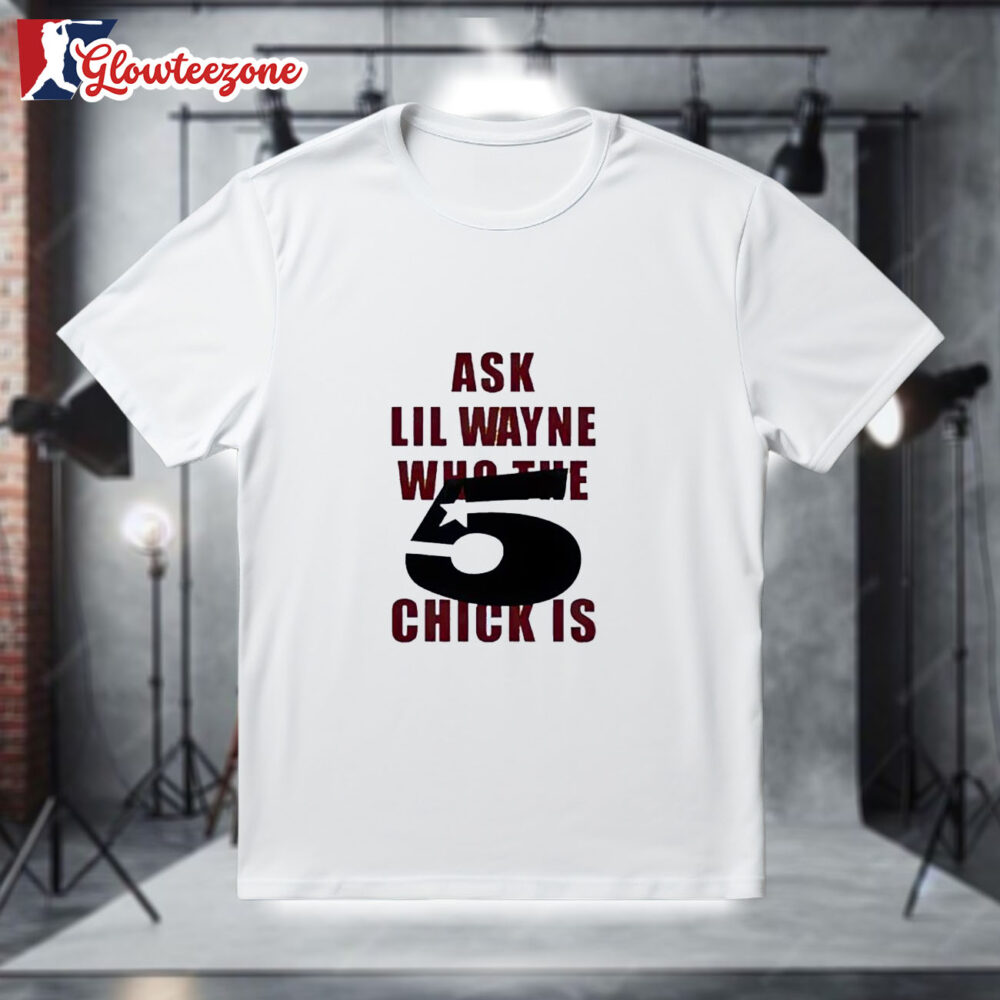 Ask Lil Wayne Who the 5 Star Chick Is Shirt 1