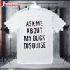 Ask Me About My Duck Disguise Shirt 1
