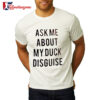 Ask Me About My Duck Disguise Shirt 2