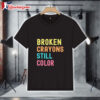 Broken Crayons Still Color Shirt 1