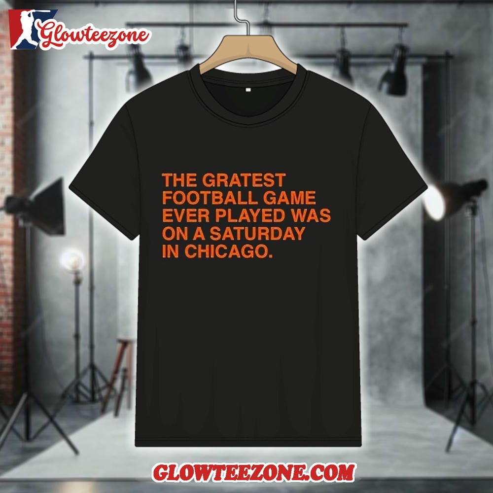 Chicago Bears The Greatest Football Game Ever Played Was On A Saturday In Chicago Shirt 1