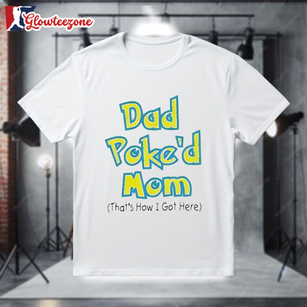 Dad Poke'd Mom That's How I Got Here Shirt 1