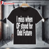 I Miss When Of Stood For Odd Future T Shirt 1