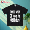 I Miss When Of Stood For Odd Future T Shirt 3