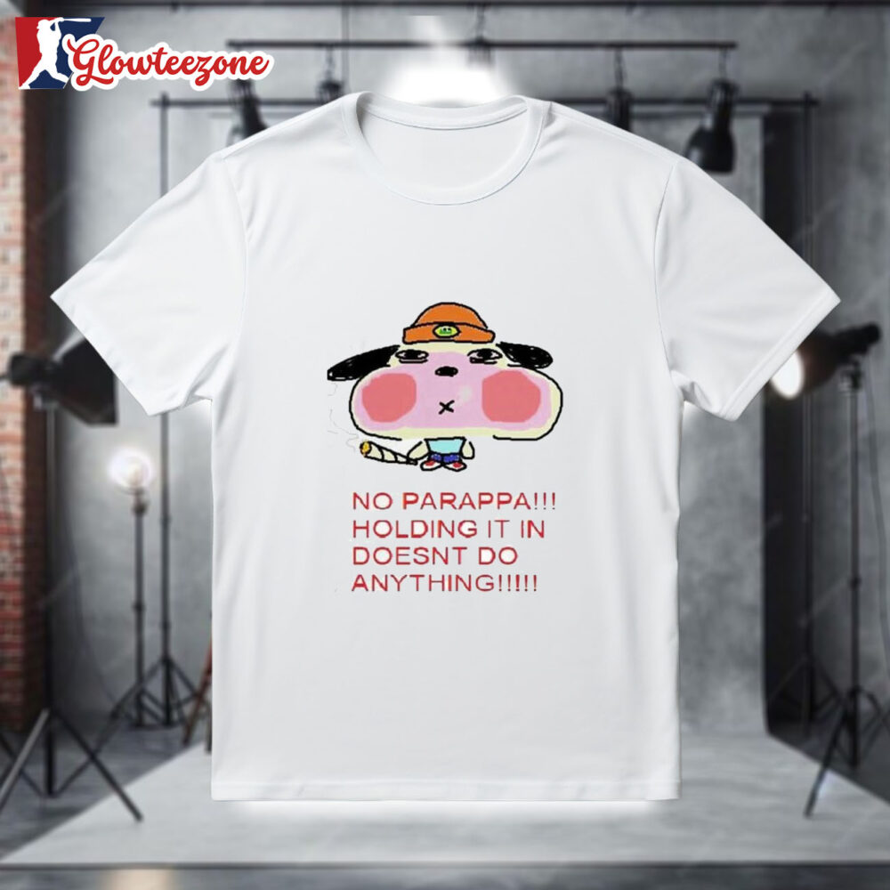 No Parappa Holding It in Doesn't Do Anything Shirt 1