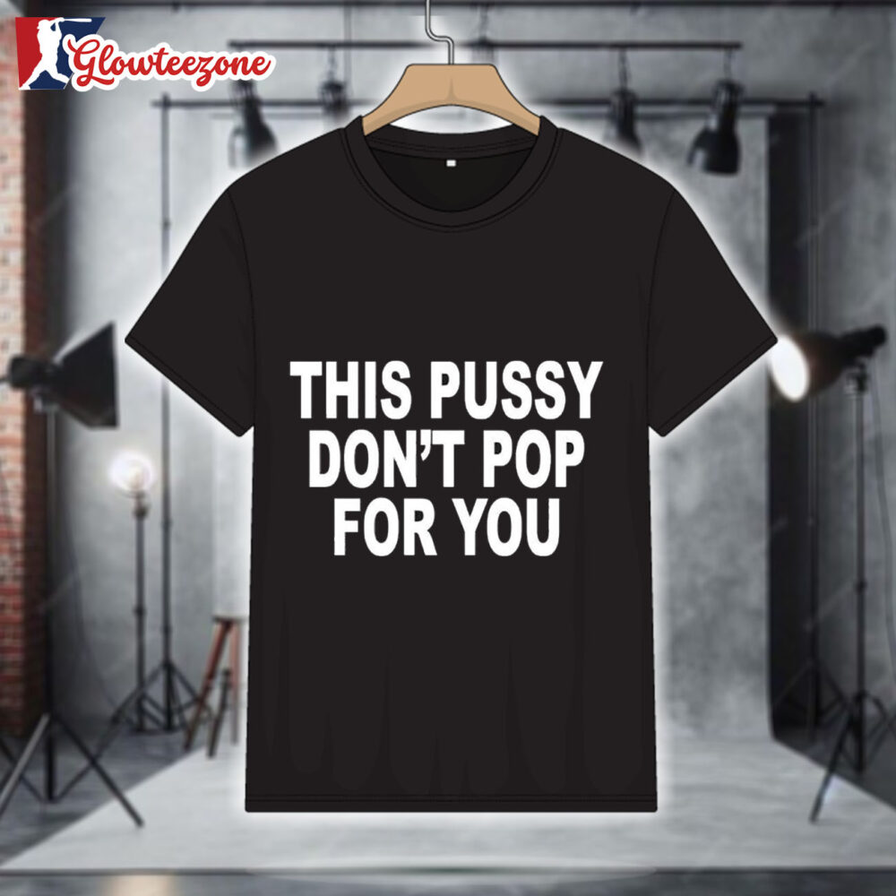This Pussy Don'T Pop For You Shirt 1