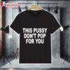 This Pussy Don'T Pop For You Shirt 1