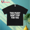 This Pussy Don'T Pop For You Shirt 3