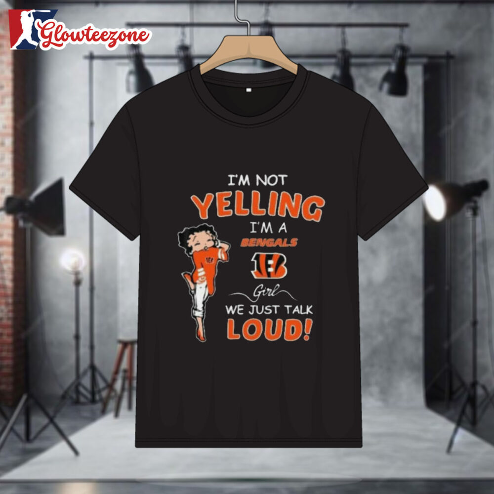 Betty Boop I'm Not Yelling Im A Cincinnati Bengals Girl We Just Talk Loud Shirt 1