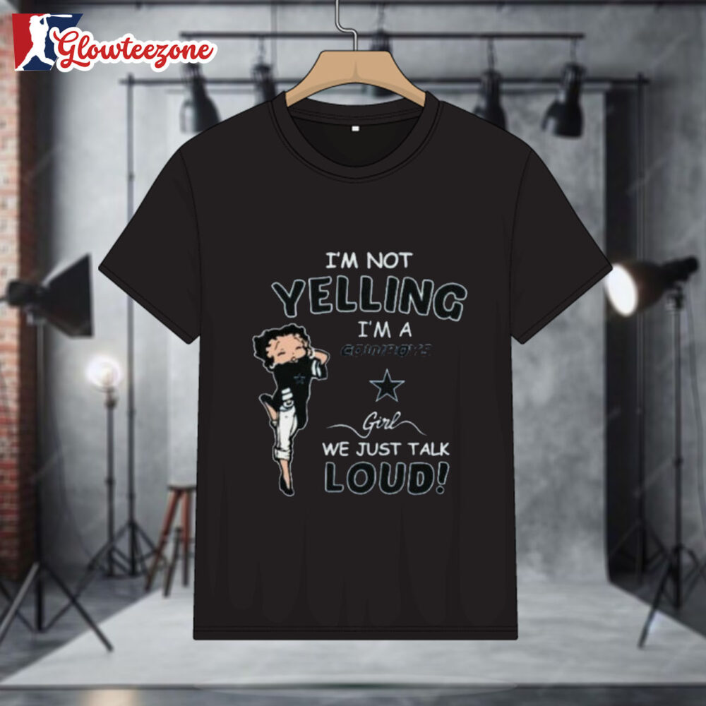 Betty Boop I'm Not Yelling Im A Dallas Cowboys Girl We Just Talk Loud Shirt 1