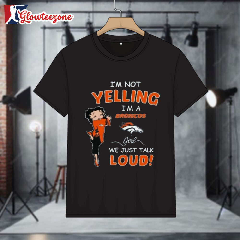 Betty Boop I'm Not Yelling Im A Denver Broncos Girl We Just Talk Loud Shirt 1