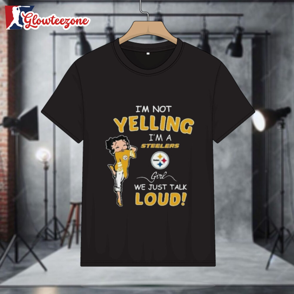 Betty Boop I'm Not Yelling Im A Pittsburgh Steelers Girl We Just Talk Loud Shirt 1