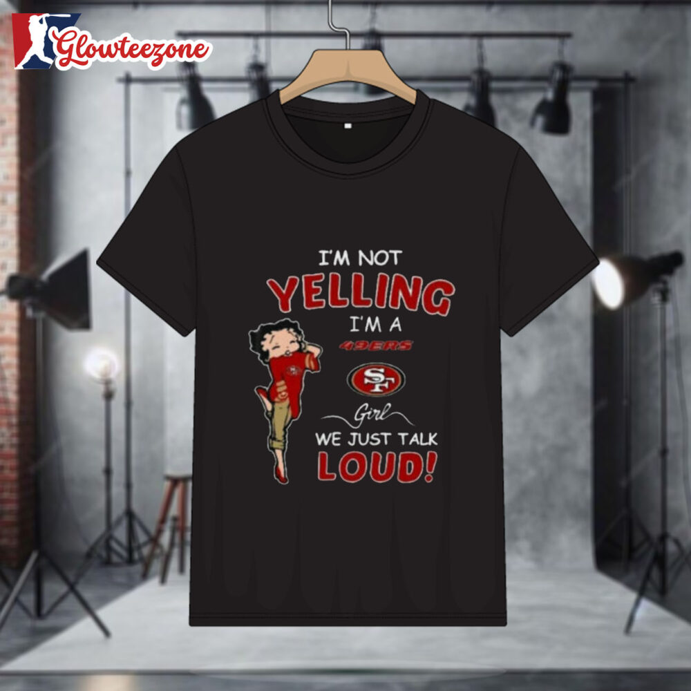 Betty Boop I'm Not Yelling Im A San Francisco 49ers Girl We Just Talk Loud Shirt 1