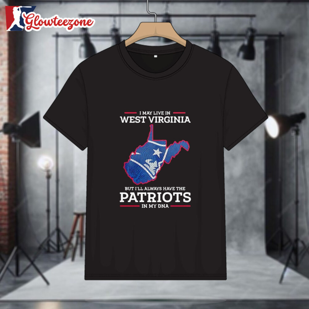 I May Live In West Virginia But Ill Always Have The Patriots In My Dna Shirt 1