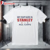 My Cup Size Is Stanley All Caps Shirt 1