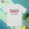 My Cup Size Is Stanley All Caps Shirt 3
