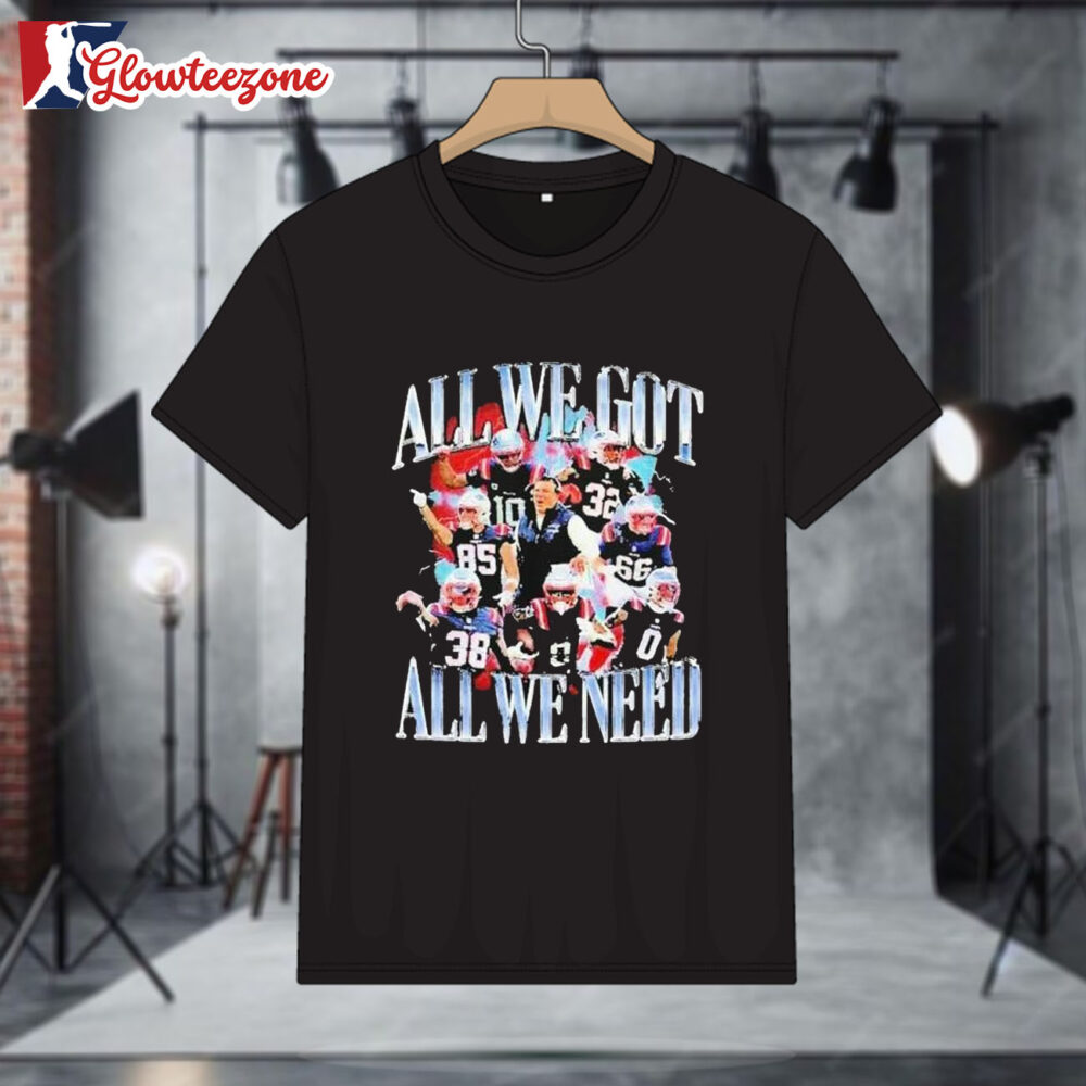 New England Patriots All We Got All We Need Shirt 1