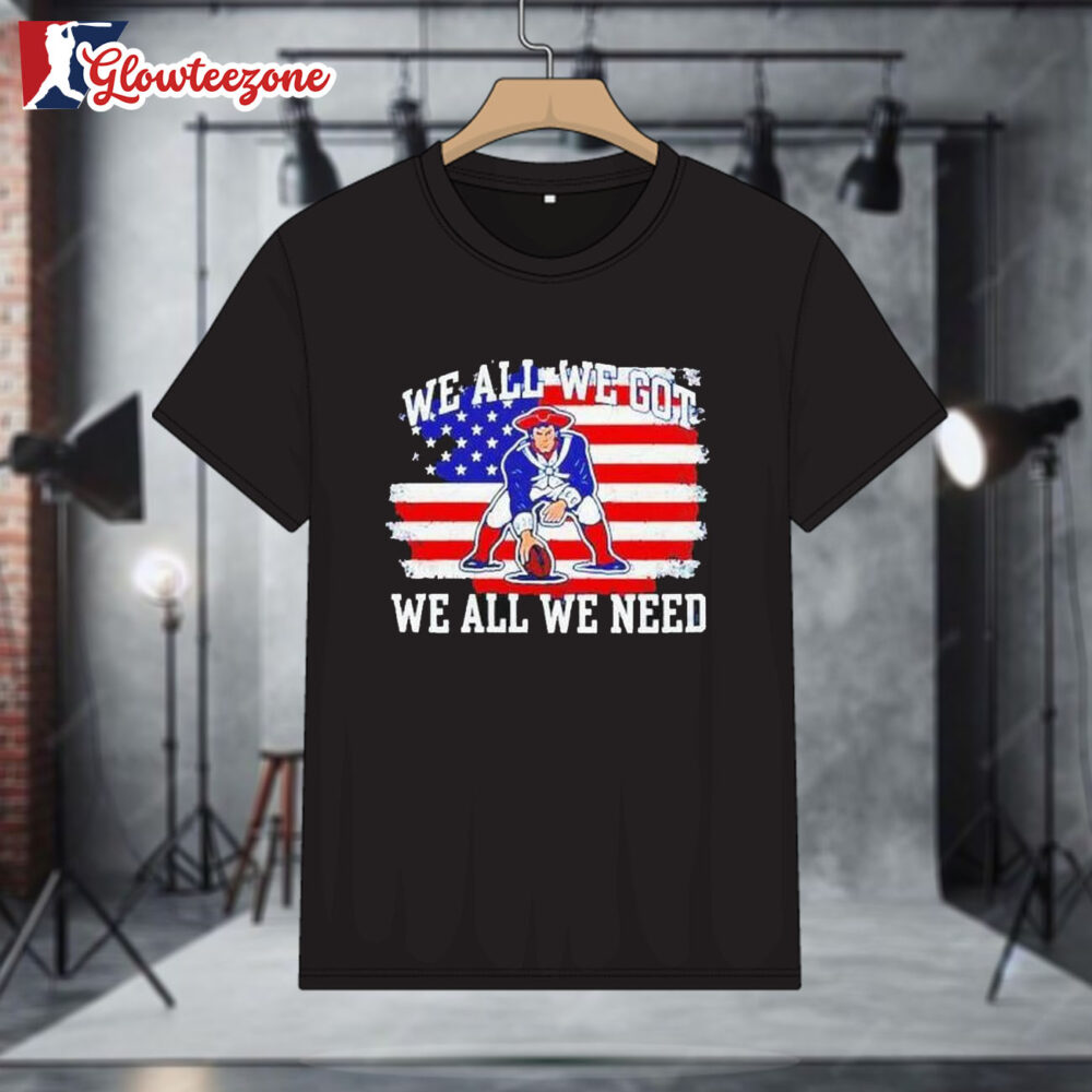 We All We Got We All We Need New England Patriots Mascot Us Flag Shirt 1