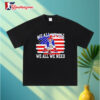 We All We Got We All We Need New England Patriots Mascot Us Flag Shirt 3