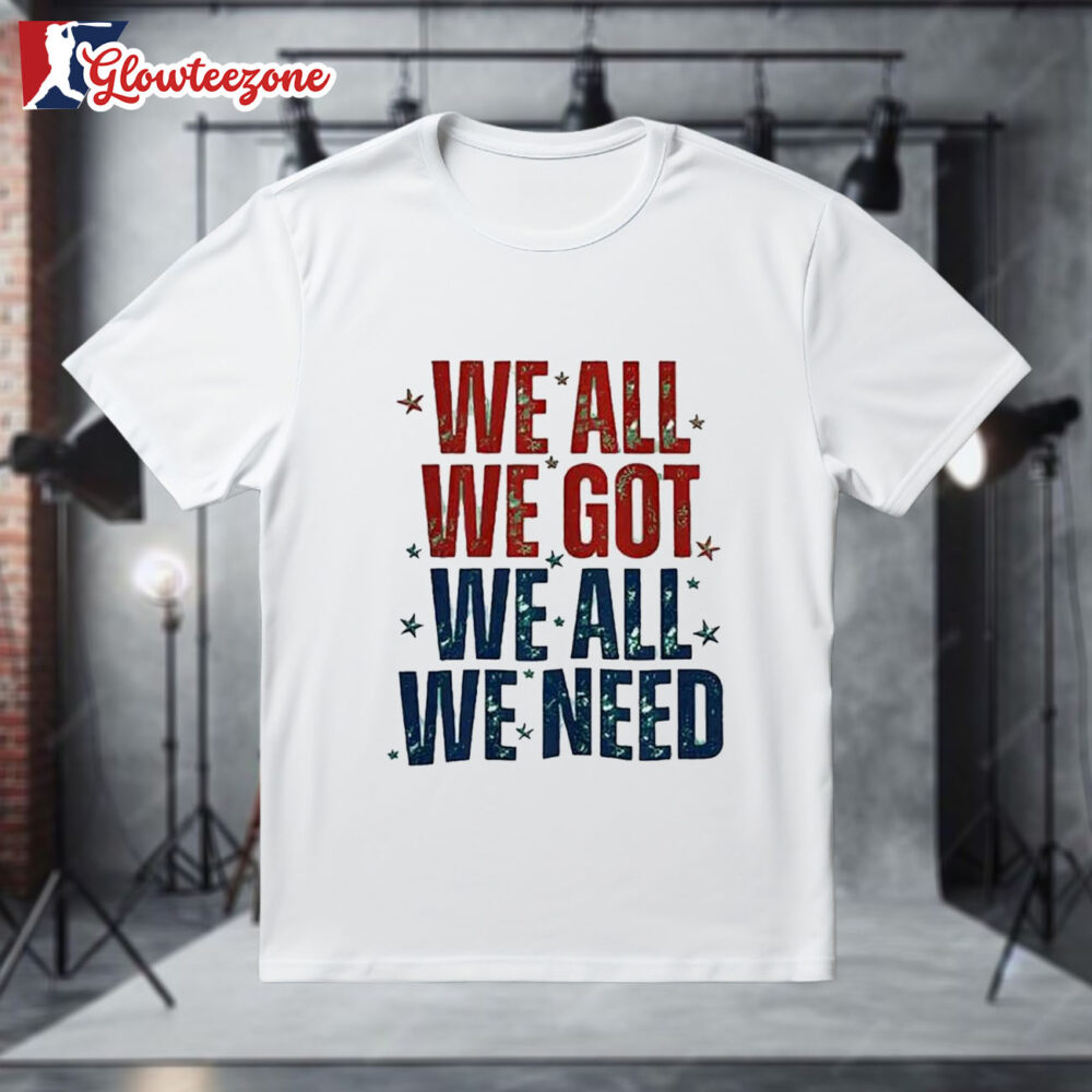 We All We Got We All We Need New England Patriots Text Shirt 1
