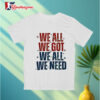 We All We Got We All We Need New England Patriots Text Shirt 2 We All We Got We All We Need New England Patriots Text Shirt 3