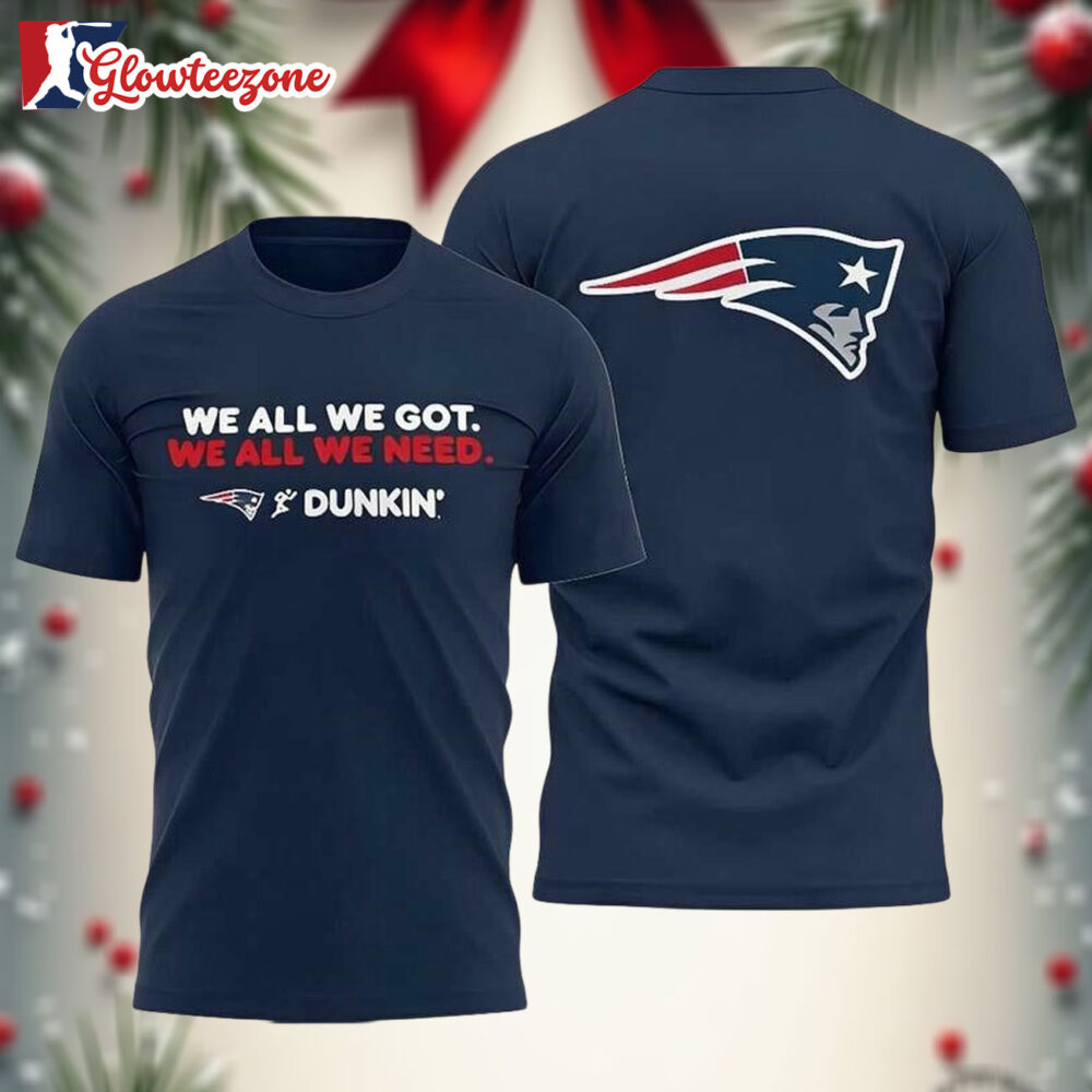 ngland Patriots We All We Got We All We Need Two Sided Shirt